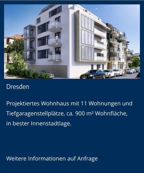 Dresden Projektiertes Wohnhaus mit 11 Wohnungen und Tiefgaragenstellplätze, ca. 900 m² Wohnfläche,in bester Innenstadtlage.  Weitere Informationen auf Anfrage