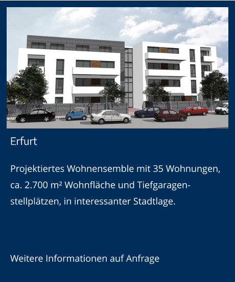 Erfurt Projektiertes Wohnensemble mit 35 Wohnungen,ca. 2.700 m² Wohnfläche und Tiefgaragen-stellplätzen, in interessanter Stadtlage.  Weitere Informationen auf Anfrage