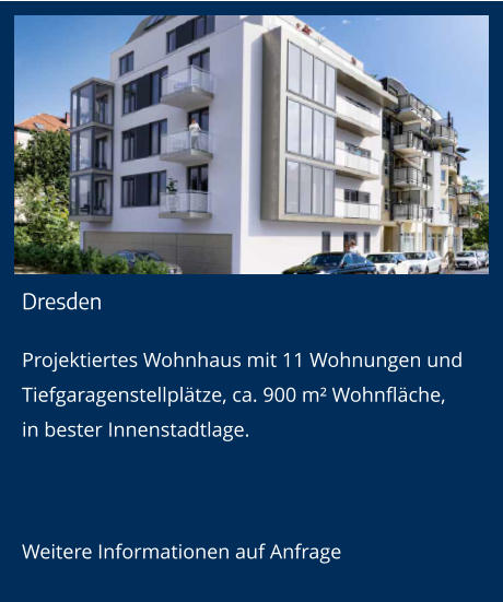 Dresden Projektiertes Wohnhaus mit 11 Wohnungen und Tiefgaragenstellplätze, ca. 900 m² Wohnfläche,in bester Innenstadtlage.  Weitere Informationen auf Anfrage
