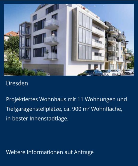 Dresden Projektiertes Wohnhaus mit 11 Wohnungen und Tiefgaragenstellplätze, ca. 900 m² Wohnfläche,in bester Innenstadtlage.  Weitere Informationen auf Anfrage
